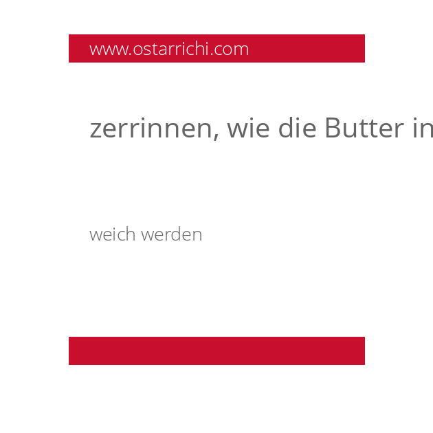 zerrinnen, wie die Butter in der Sonne