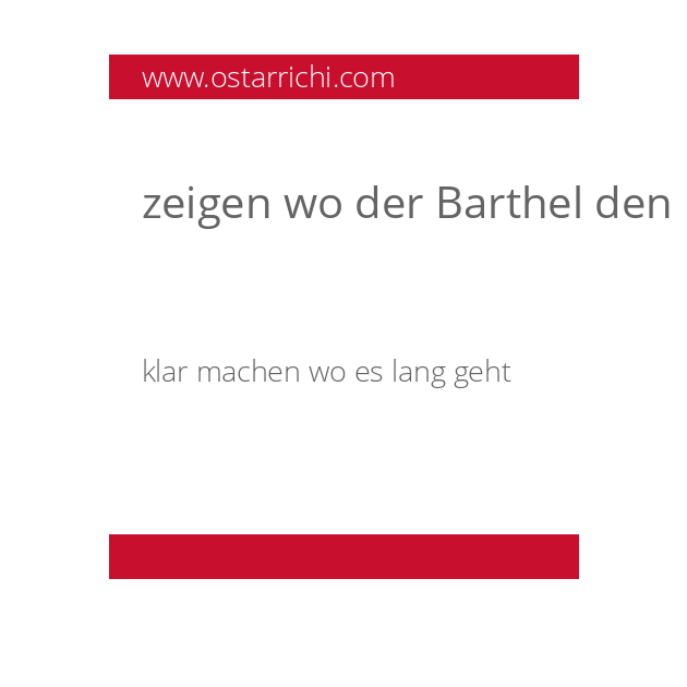zeigen wo der Barthel den Most herholt