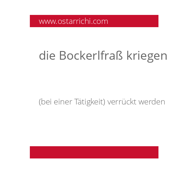 die Bockerlfraß kriegen