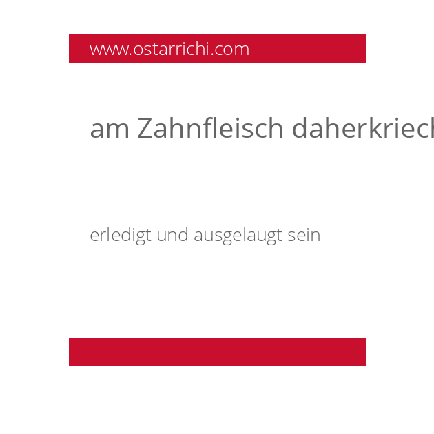 am Zahnfleisch daherkriechen